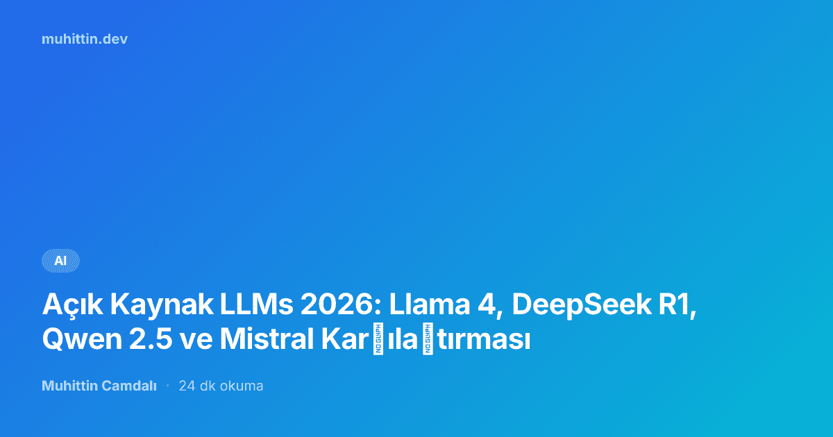 Açık Kaynak LLMs 2026: Llama 4, DeepSeek R1, Qwen 2.5 ve Mistral Karşılaştırması