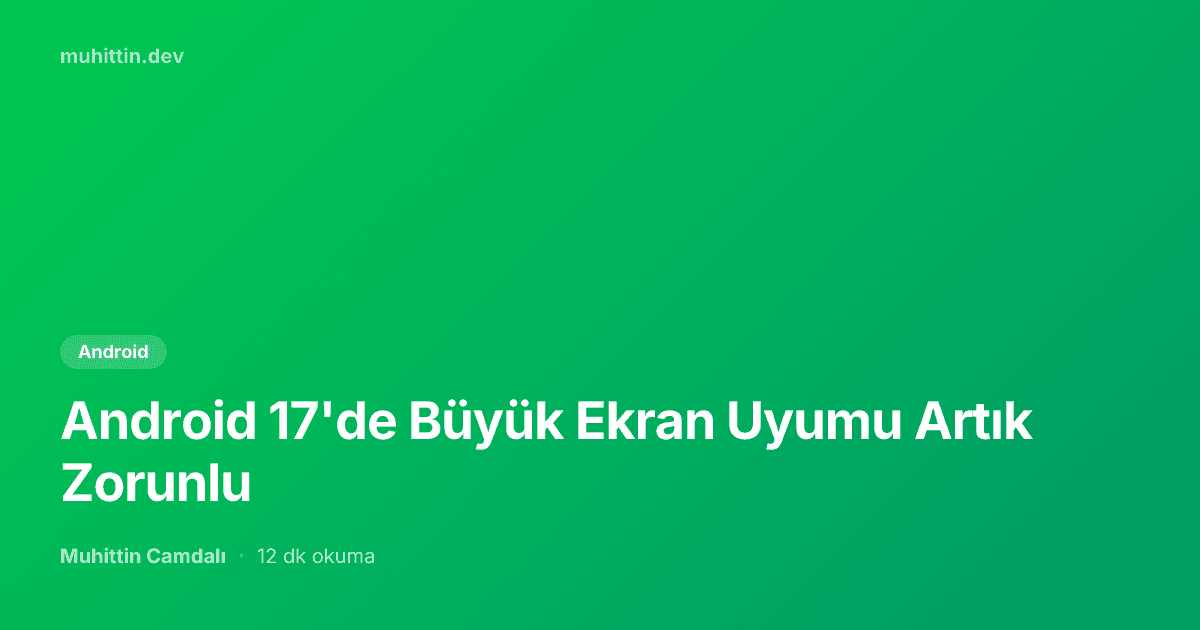 Android 17'de Büyük Ekran Uyumu Artık Zorunlu