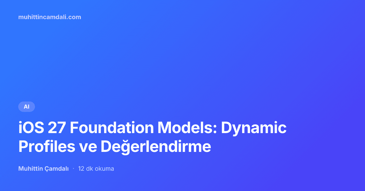 iOS 27 Foundation Models: Dynamic Profiles ve Değerlendirme