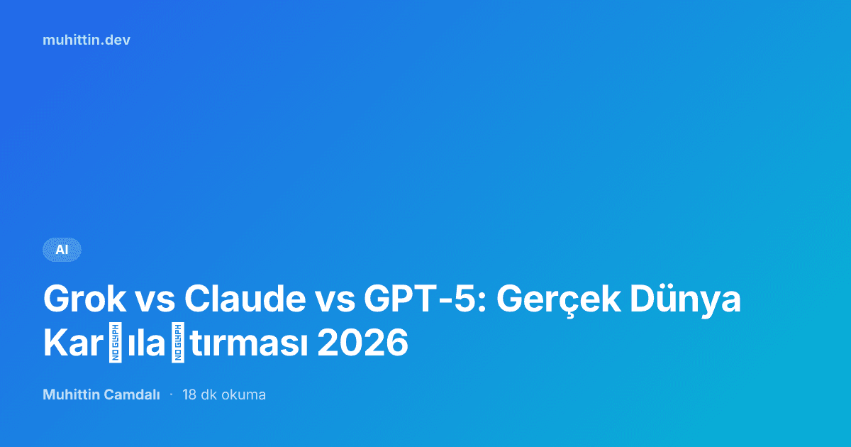 Grok vs Claude vs GPT-5: Gerçek Dünya Karşılaştırması 2026