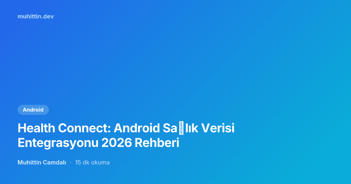 Health Connect: Android Sağlık Verisi Entegrasyonu 2026 Rehberi