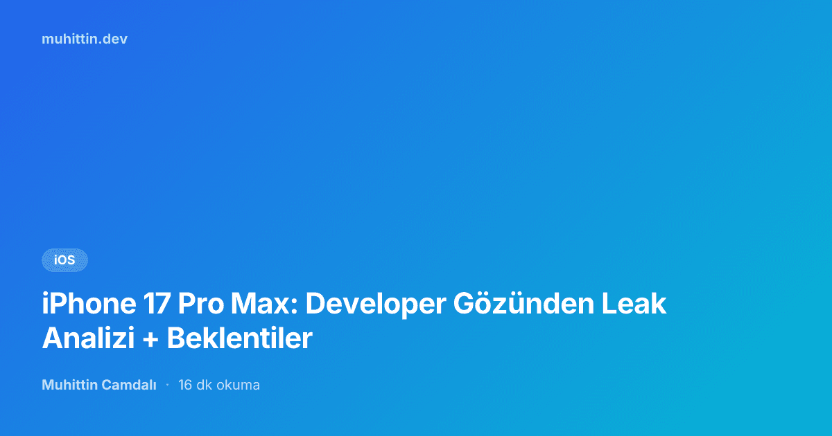 iPhone 17 Pro Max: Developer Gözünden Leak Analizi + Beklentiler