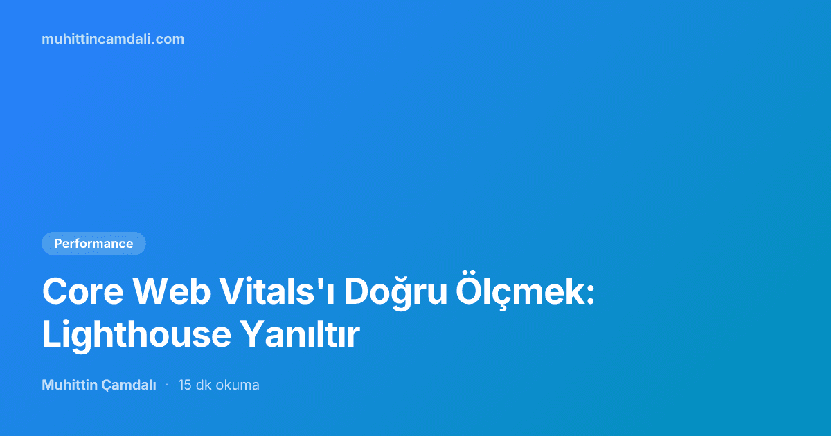 Core Web Vitals'ı Doğru Ölçmek: Lighthouse Yanıltır