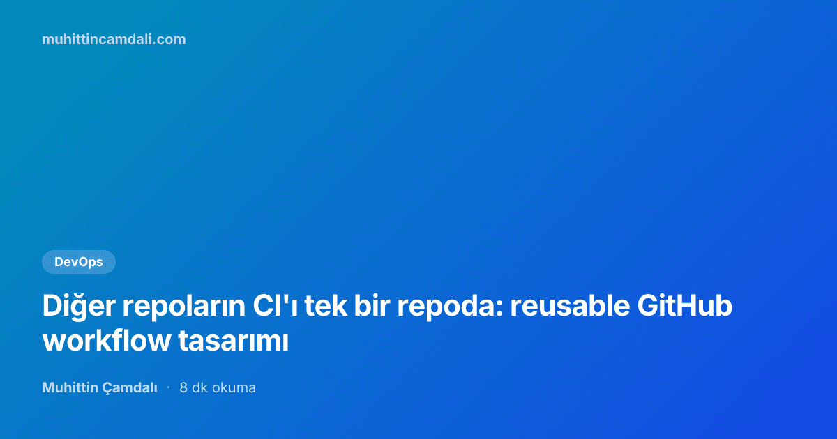 Diğer repoların CI'ı tek bir repoda: reusable GitHub workflow tasarımı