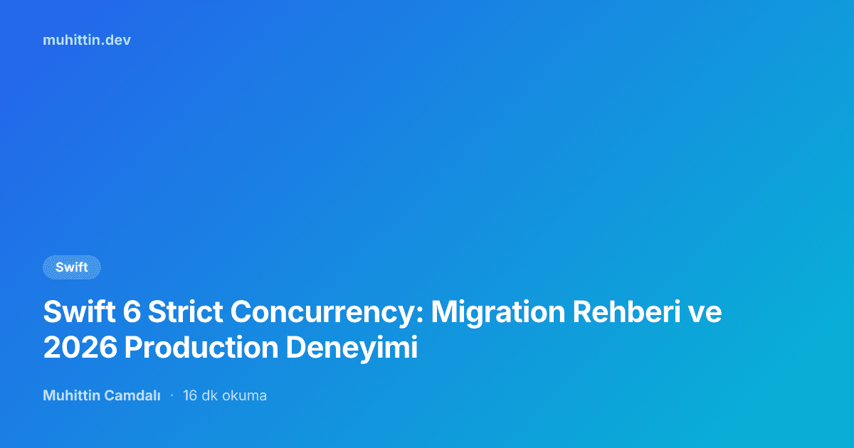 Swift 6 Strict Concurrency: Migration Rehberi ve 2026 Production Deneyimi