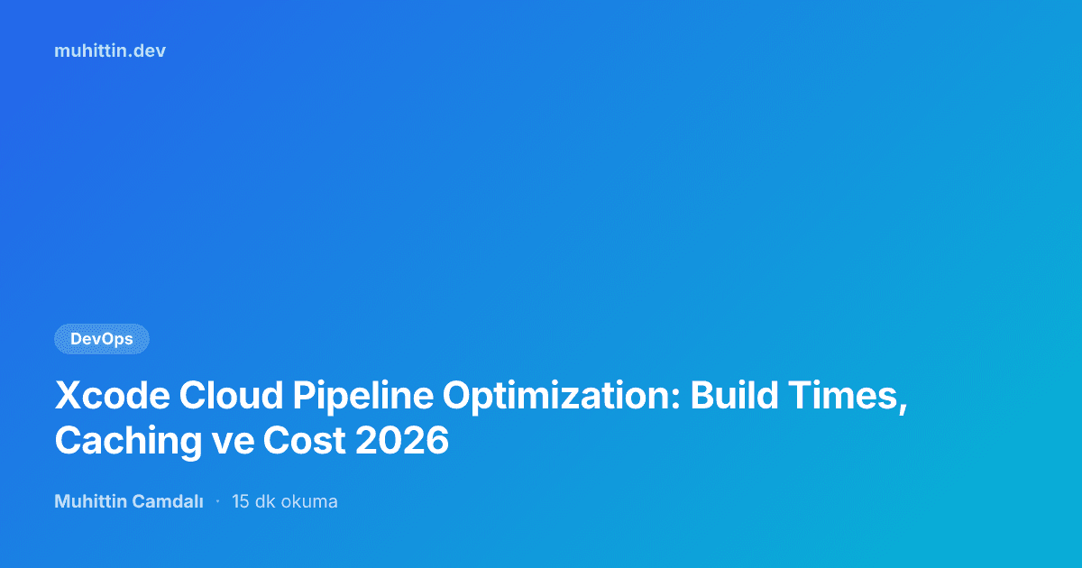 Xcode Cloud Pipeline Optimization: Build Times, Caching ve Cost 2026