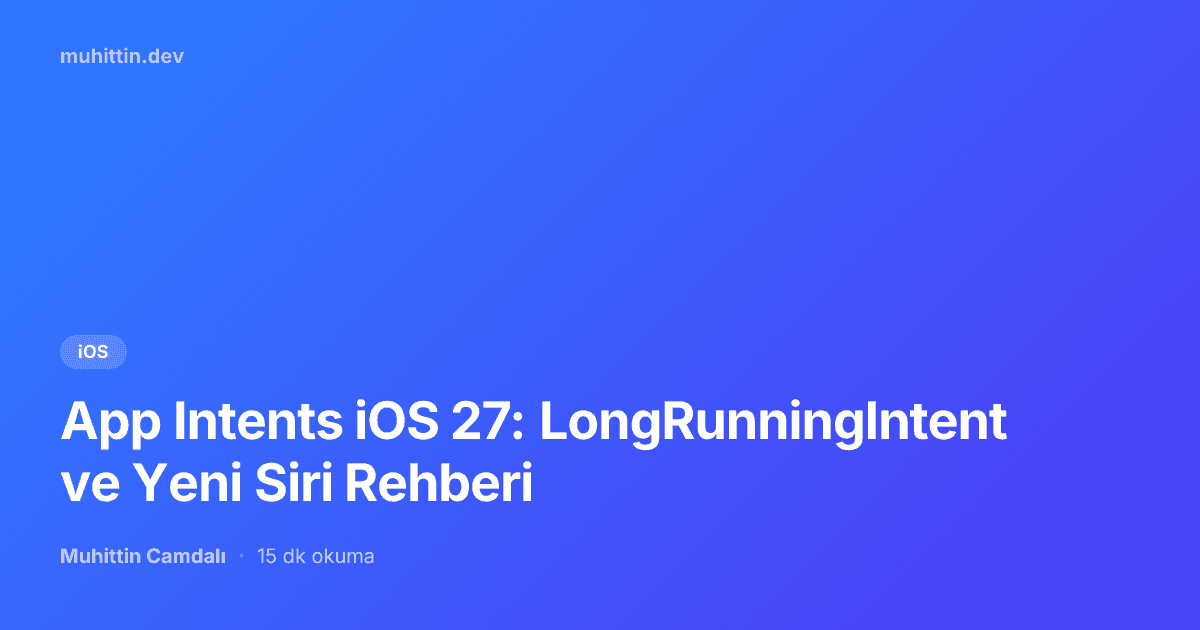 App Intents iOS 27: LongRunningIntent ve Yeni Siri Rehberi
