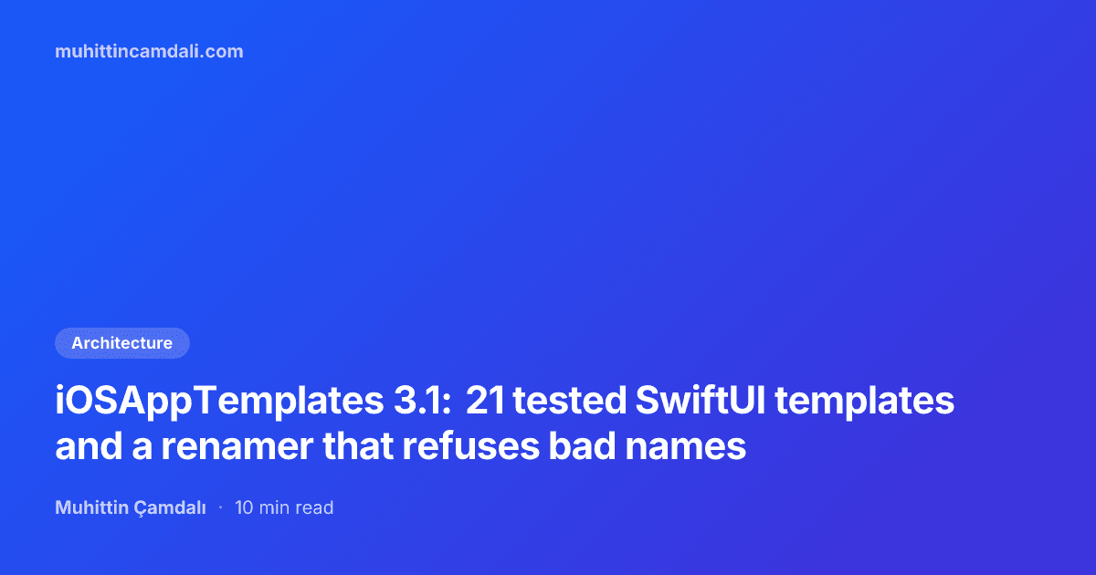 iOSAppTemplates 3.1: 21 tested SwiftUI templates and a renamer that refuses bad names