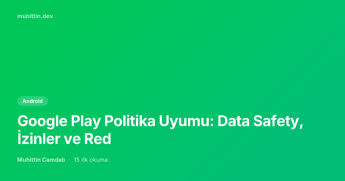 Google Play Politika Uyumu: Data Safety, İzinler ve Red