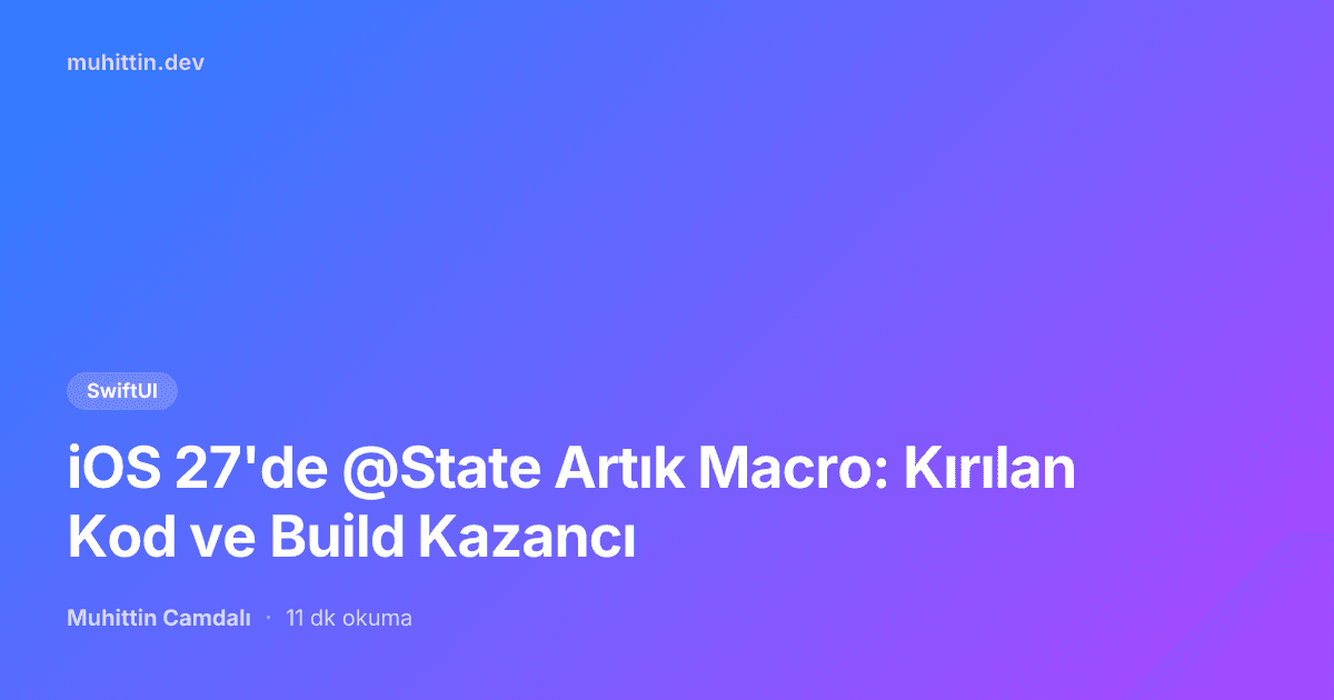 iOS 27'de @State Artık Macro: Kırılan Kod ve Build Kazancı