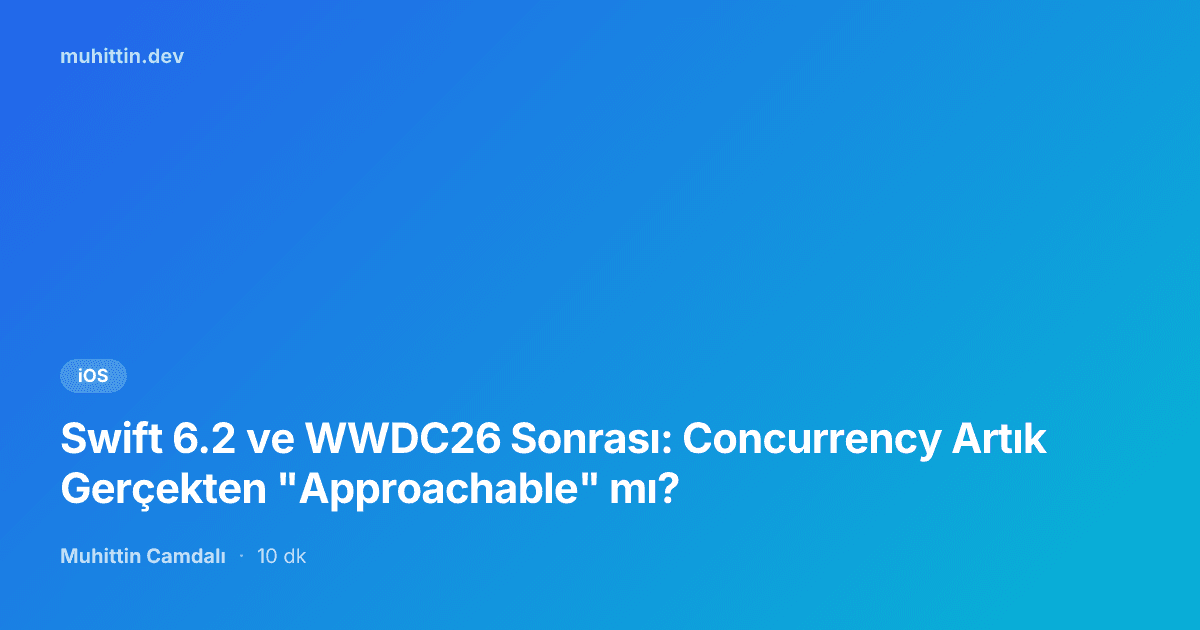 Swift 6.2 ve WWDC26 Sonrası: Concurrency Artık Gerçekten "Approachable" mı?